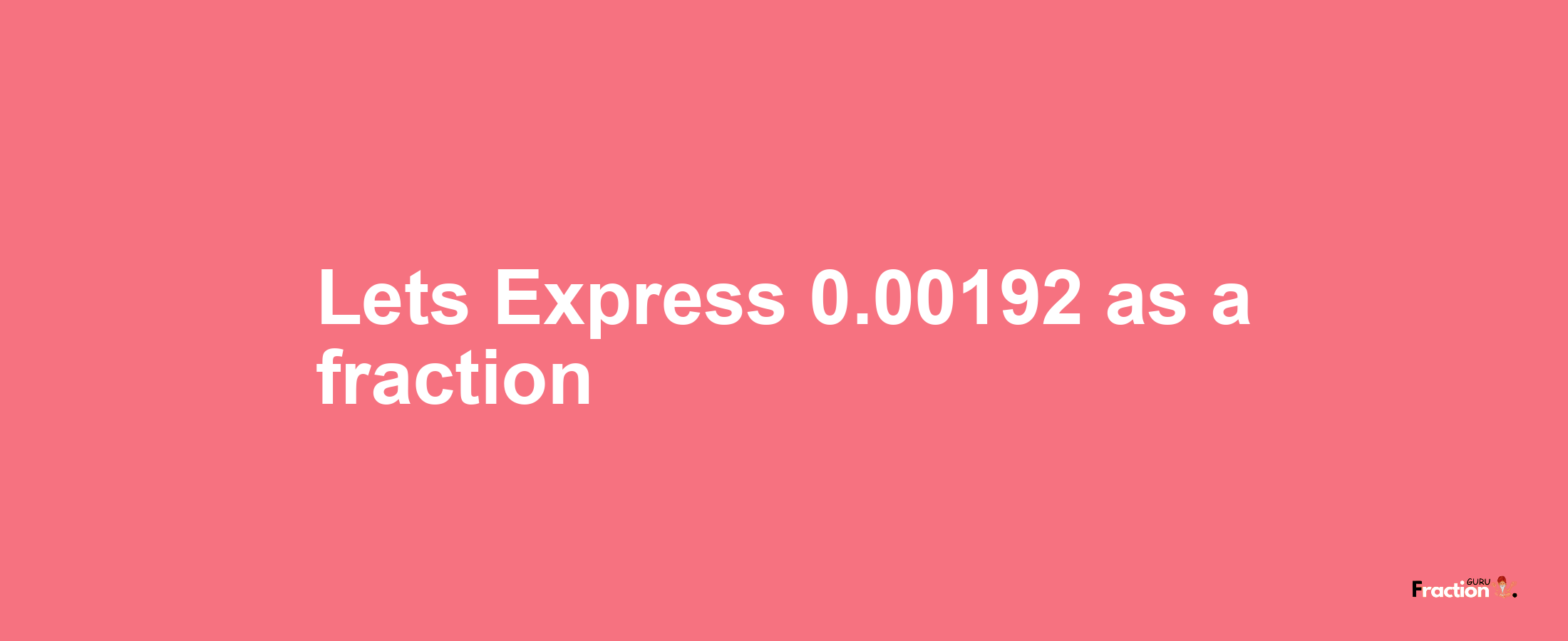 Lets Express 0.00192 as afraction
